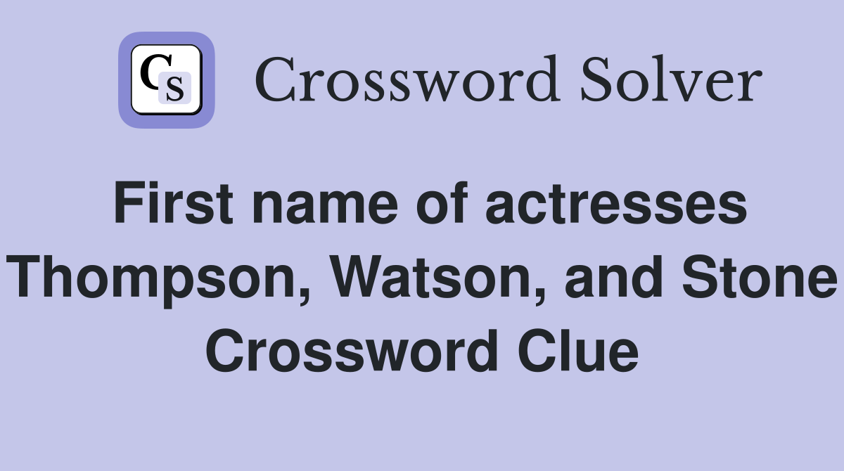 First name of actresses Thompson, Watson, and Stone Crossword Clue